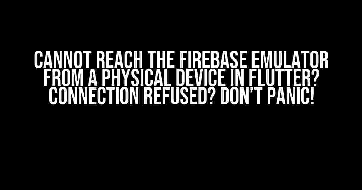 Cannot Reach the Firebase Emulator from a Physical Device in Flutter? Connection Refused? Don’t Panic!