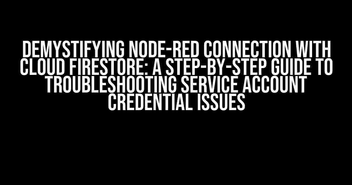 Demystifying Node-RED Connection with Cloud Firestore: A Step-by-Step Guide to Troubleshooting Service Account Credential Issues