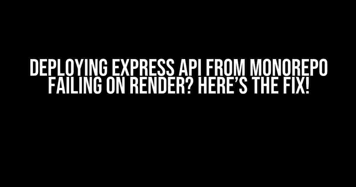 Deploying Express API from Monorepo Failing on Render? Here’s the Fix!