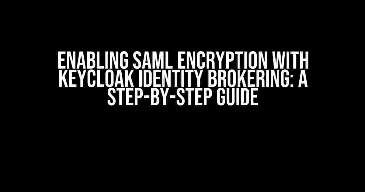 Enabling SAML Encryption with Keycloak Identity Brokering: A Step-by-Step Guide