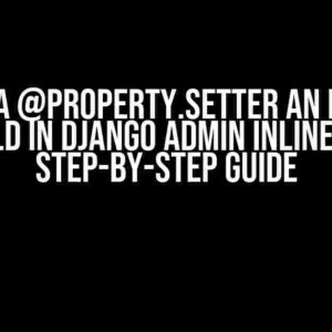 Making a @property.setter an Editable Field in Django Admin Inlines: A Step-by-Step Guide