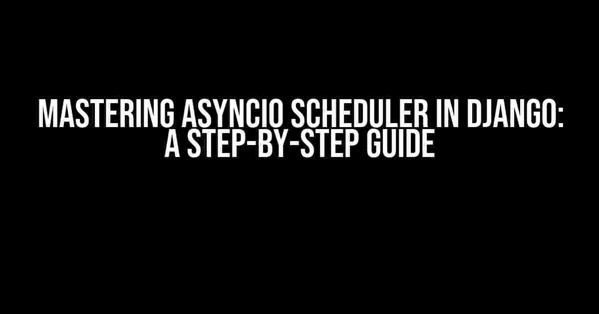 Mastering AsyncIO Scheduler in Django: A Step-by-Step Guide