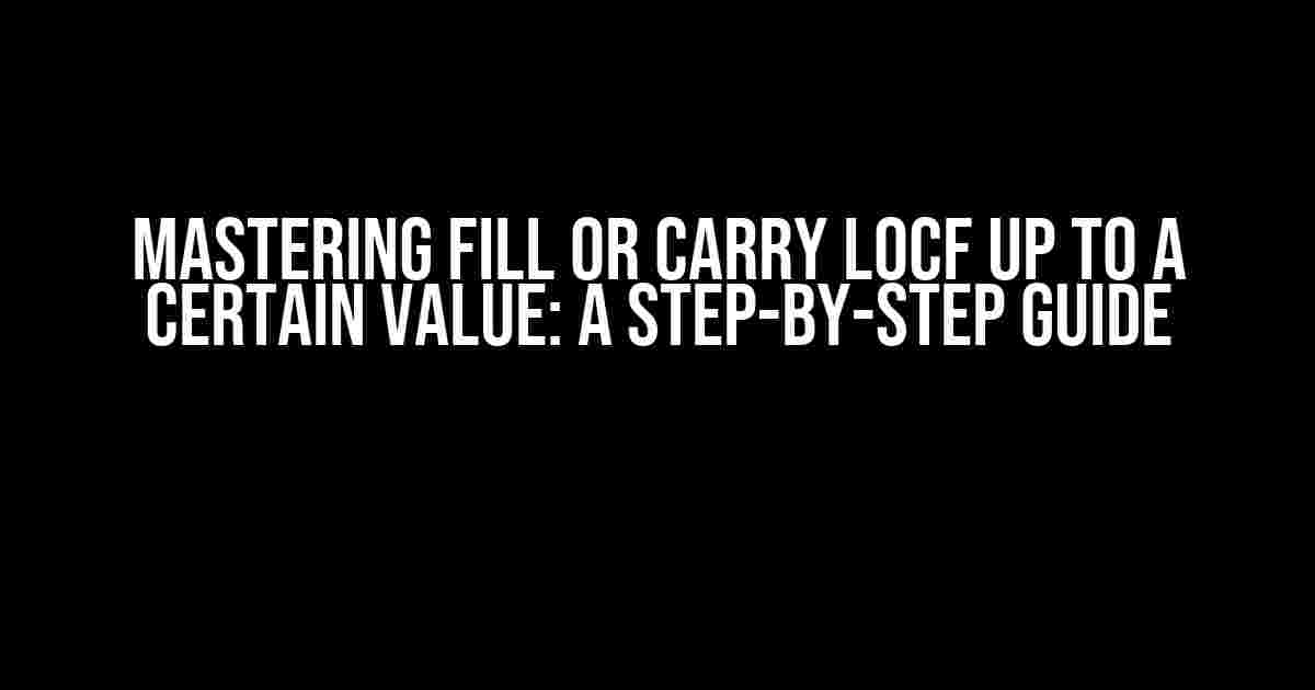 Mastering Fill or Carry LOCF up to a Certain Value: A Step-by-Step Guide