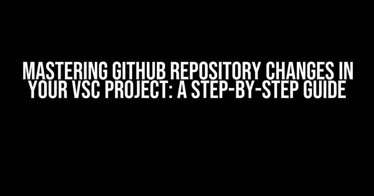 Mastering GitHub Repository Changes in Your VSC Project: A Step-by-Step Guide