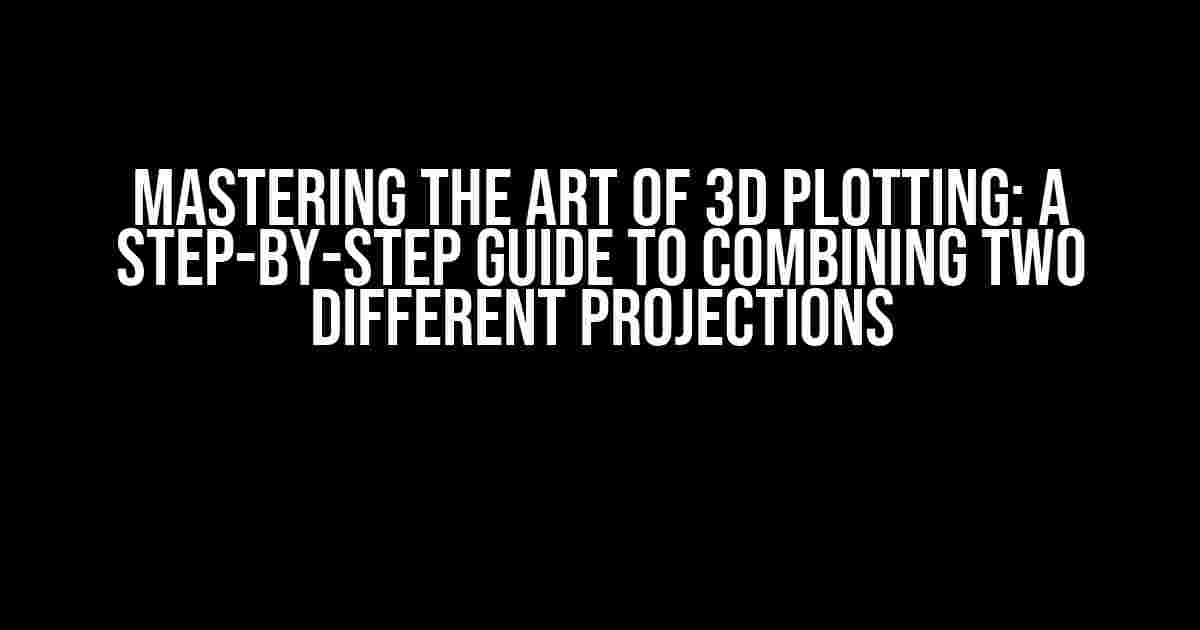 Mastering the Art of 3D Plotting: A Step-by-Step Guide to Combining Two Different Projections