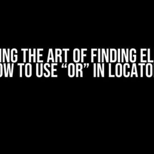 Mastering the Art of Finding Elements: How to Use “Or” in Locators