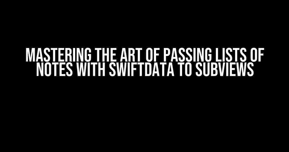 Mastering the Art of Passing Lists of Notes with SwiftData to Subviews