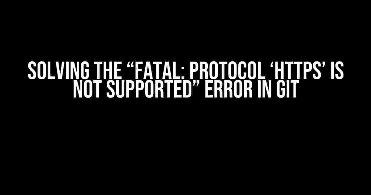 Solving the “Fatal: Protocol ‘https’ is Not Supported” Error in Git