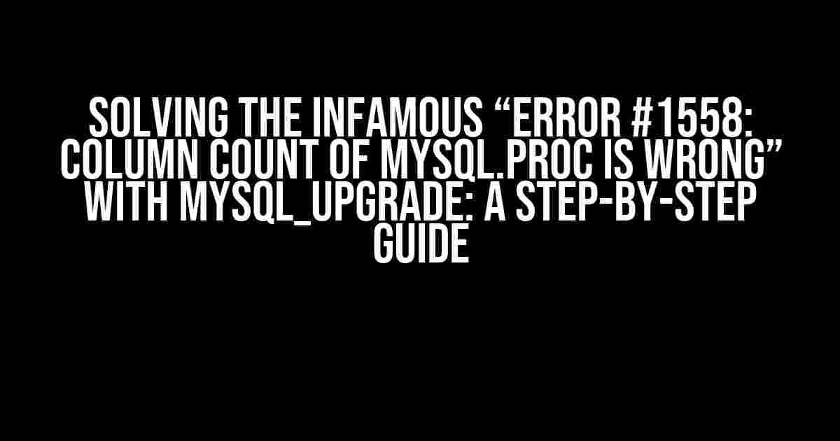 Solving the Infamous “Error #1558: Column count of mysql.proc is wrong” with mysql_upgrade: A Step-by-Step Guide