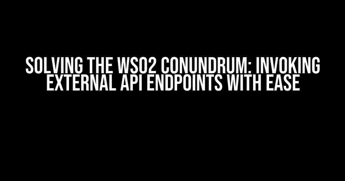 Solving the WSO2 Conundrum: Invoking External API Endpoints with Ease