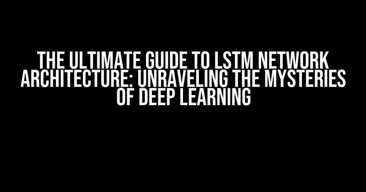 The Ultimate Guide to LSTM Network Architecture: Unraveling the Mysteries of Deep Learning