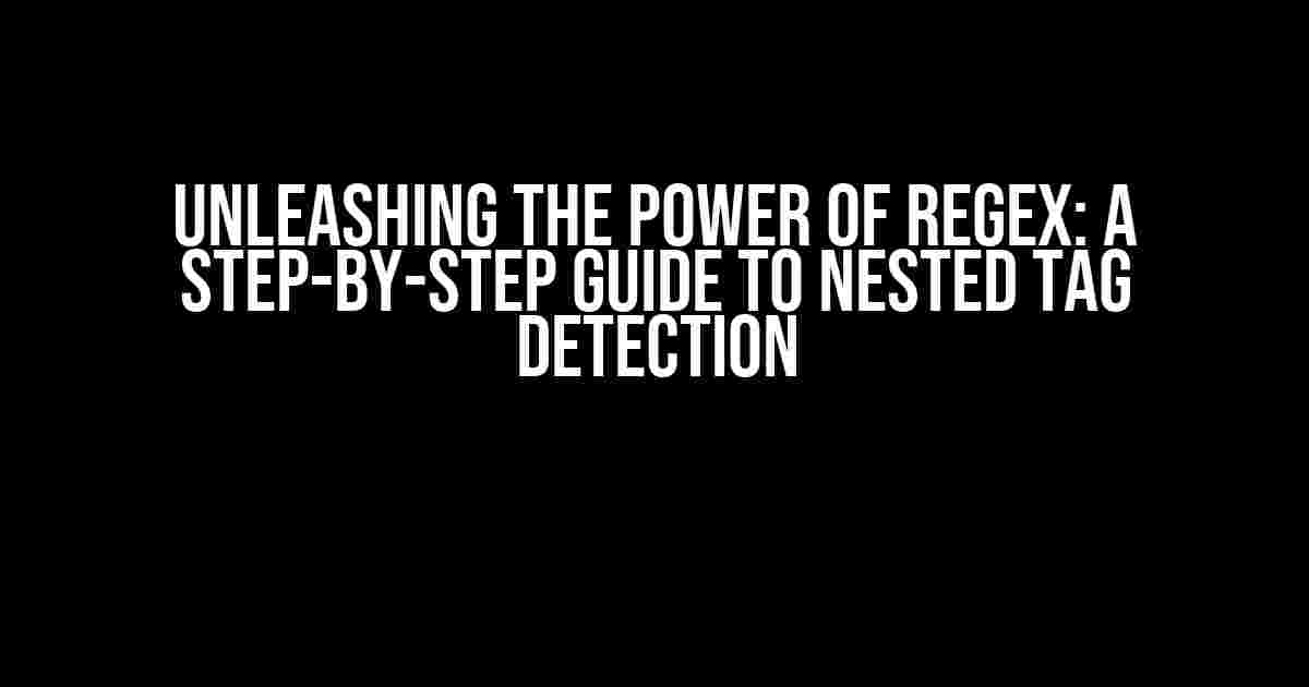 Unleashing the Power of Regex: A Step-by-Step Guide to Nested Tag Detection