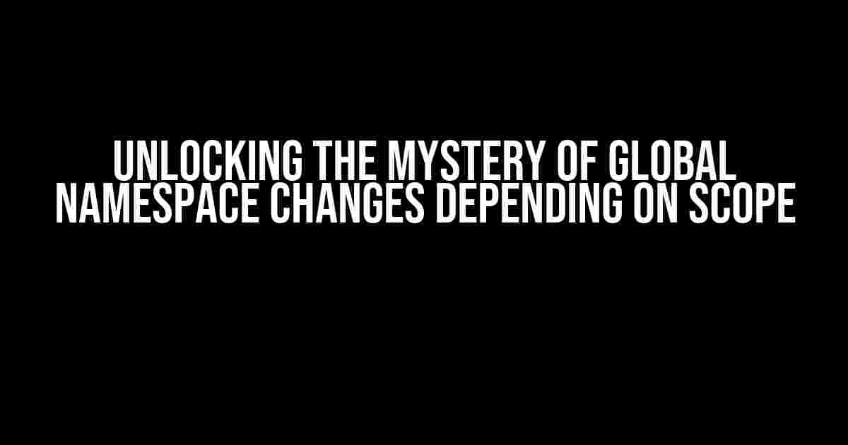 Unlocking the Mystery of Global Namespace Changes Depending on Scope